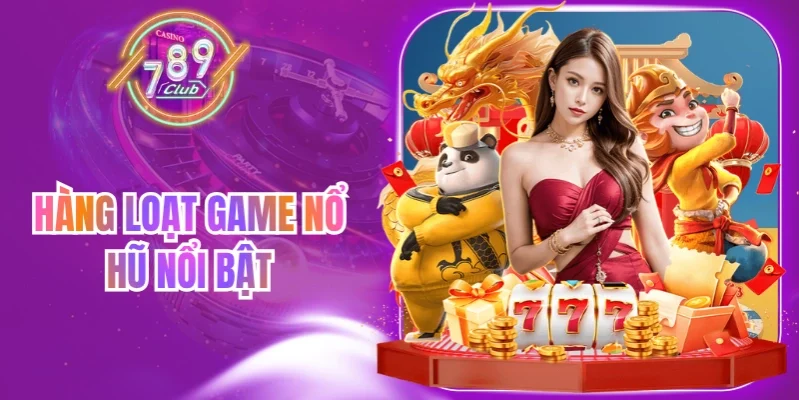 Nhóm game nổ hũ 789Club với nhiều chủ đề quay thưởng khác nhau