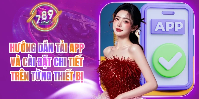 Hướng dẫn tải app 789Club cho Android, iOS và PC an toàn hơn