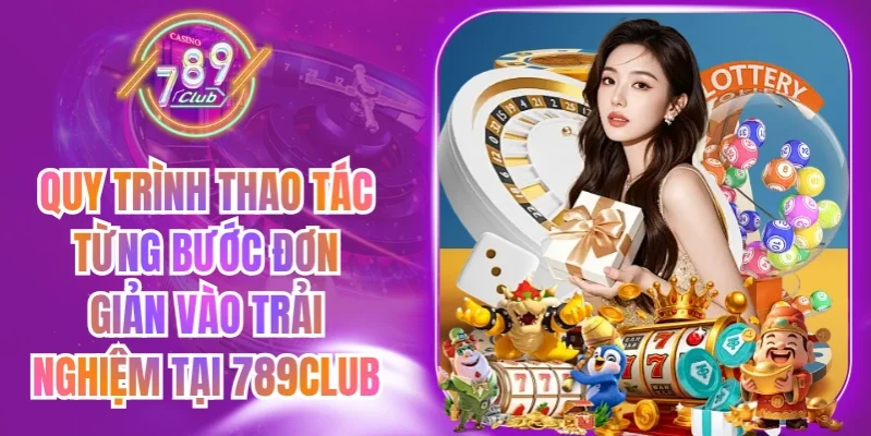 Quy trình tham khảo khi đăng ký, đăng nhập và sử dụng 789Club