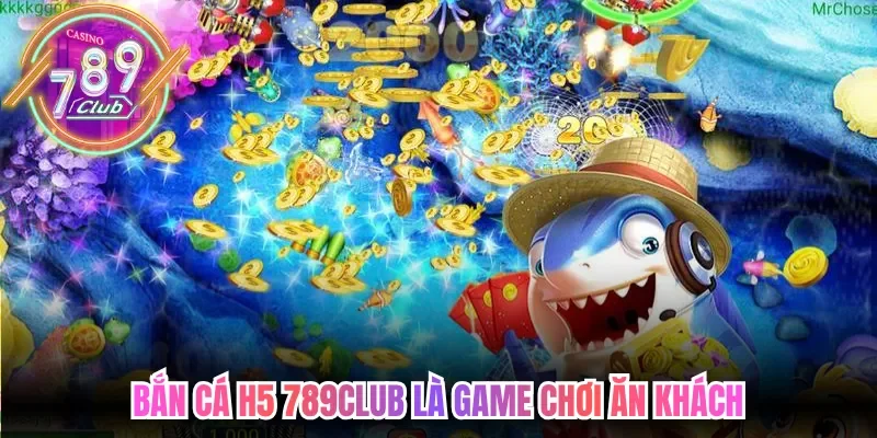 Bắn cá h5 789club là game chơi ăn khách