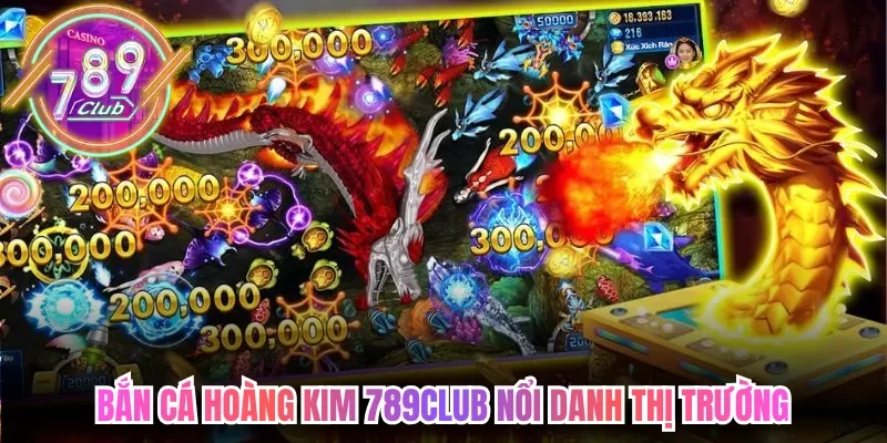 Bắn cá hoàng kim 789club nổi danh thị trường