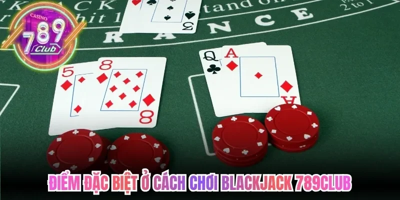 Điểm đặc biệt ở cách chơi blackjack 789Club