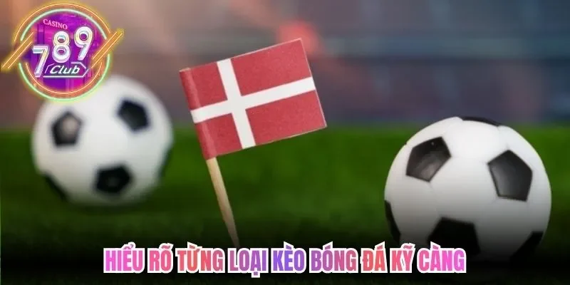 Hiểu rõ từng loại kèo bóng đá kỹ càng