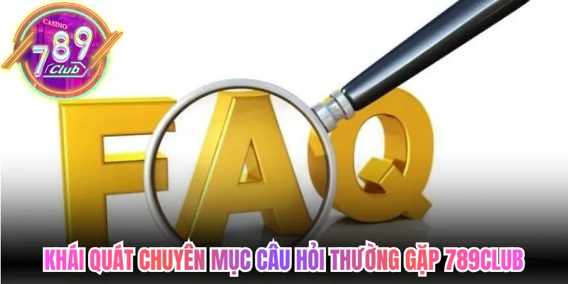 Khái quát chuyên mục câu hỏi thường gặp 789Club trực tuyến 