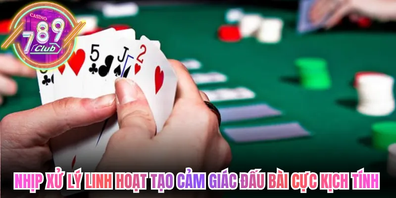 Nhịp xử lý linh hoạt tạo cảm giác đấu bài cực kịch tính