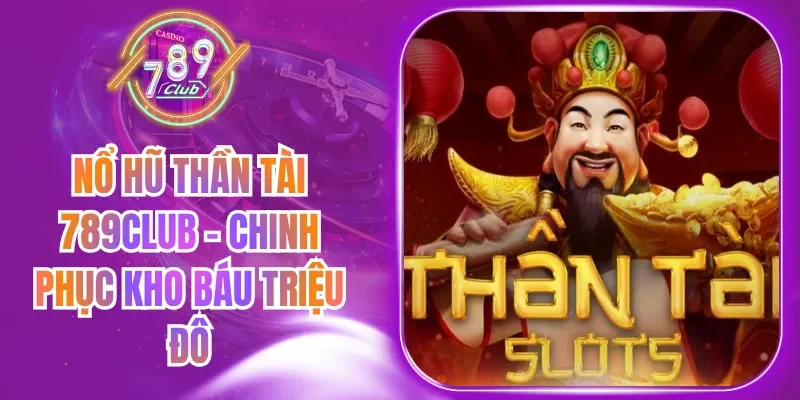 Nổ Hũ Thần Tài 789Club - Chinh Phục Kho Báu Triệu Đô
