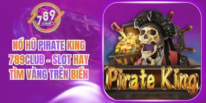 Nổ Hũ Pirate King 789Club - Slot Hay Tìm Vàng Trên Biển